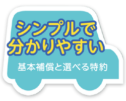 シンプルで分かりやすい 基本補償と選べる特約